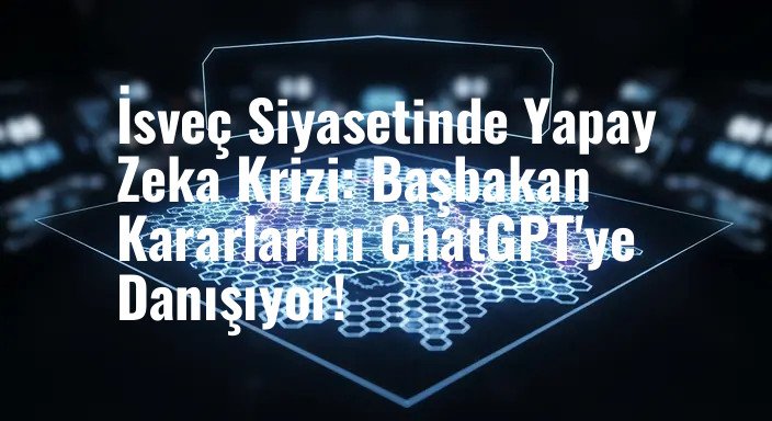 İsveç Siyasetinde Yapay Zeka Krizi: Başbakan Kararlarını ChatGPT'ye Danışıyor!