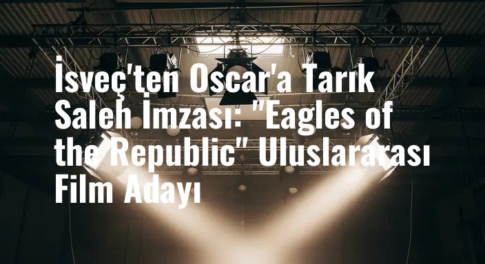 İsveç'ten Oscar'a Tarık Saleh İmzası: "Eagles of the Republic" Uluslararası Film Adayı