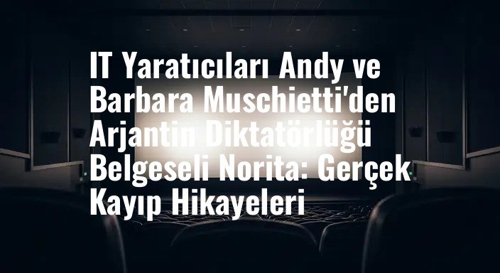 IT Yaratıcıları Andy ve Barbara Muschietti'den Arjantin Diktatörlüğü Belgeseli Norita: Gerçek Kayıp Hikayeleri