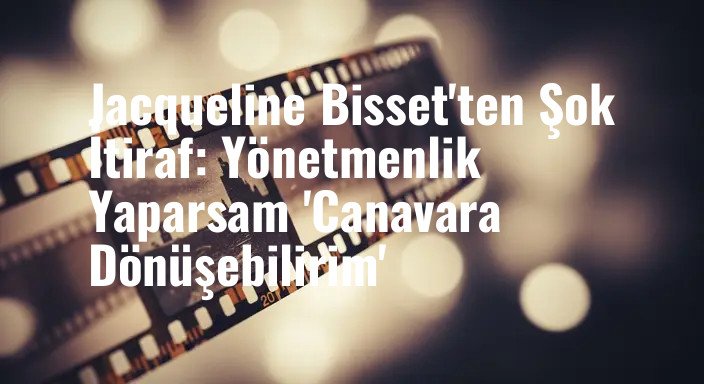 Jacqueline Bisset'ten Şok İtiraf: Yönetmenlik Yaparsam 'Canavara Dönüşebilirim'