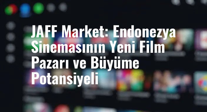 JAFF Market: Endonezya Sinemasının Yeni Film Pazarı ve Büyüme Potansiyeli