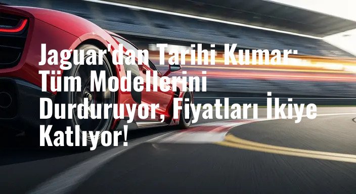 Jaguar'dan Tarihi Kumar: Tüm Modellerini Durduruyor, Fiyatları İkiye Katlıyor!