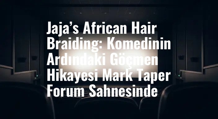 Jaja’s African Hair Braiding: Komedinin Ardındaki Göçmen Hikayesi Mark Taper Forum Sahnesinde