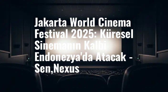Jakarta World Cinema Festival 2025: Küresel Sinemanın Kalbi Endonezya'da Atacak - Sen,Nexus