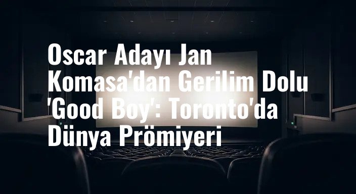 Oscar Adayı Jan Komasa'dan Gerilim Dolu 'Good Boy': Toronto'da Dünya Prömiyeri