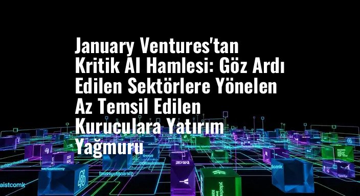 January Ventures'tan Kritik AI Hamlesi: Göz Ardı Edilen Sektörlere Yönelen Az Temsil Edilen Kuruculara Yatırım Yağmuru