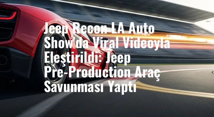 Jeep Recon LA Auto Show'da Viral Videoyla Eleştirildi: Jeep Pre-Production Araç Savunması Yaptı