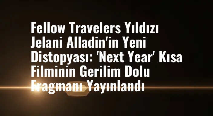 Fellow Travelers Yıldızı Jelani Alladin'in Yeni Distopyası: 'Next Year' Kısa Filminin Gerilim Dolu Fragmanı Yayınlandı