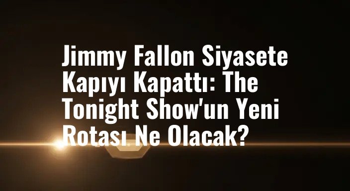 Jimmy Fallon Siyasete Kapıyı Kapattı: The Tonight Show'un Yeni Rotası Ne Olacak?
