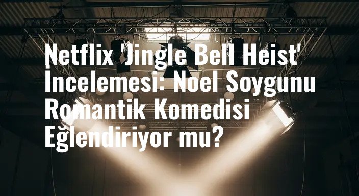 Netflix 'Jingle Bell Heist' İncelemesi: Noel Soygunu Romantik Komedisi Eğlendiriyor mu?