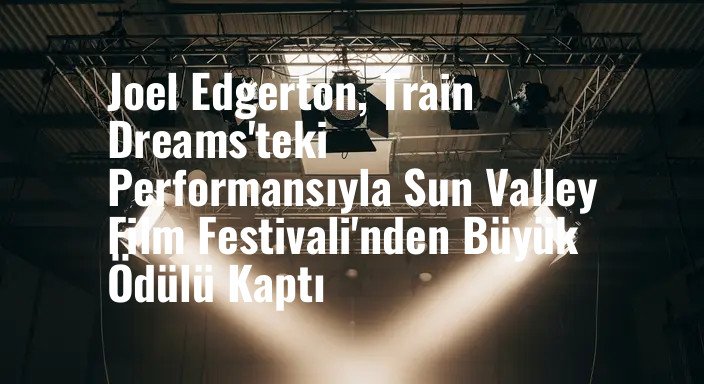 Joel Edgerton, Train Dreams'teki Performansıyla Sun Valley Film Festivali'nden Büyük Ödülü Kaptı