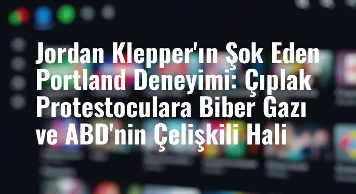 Jordan Klepper'ın Şok Eden Portland Deneyimi: Çıplak Protestoculara Biber Gazı ve ABD'nin Çelişkili Hali