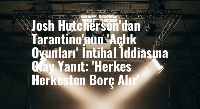 Josh Hutcherson'dan Tarantino'nun 'Açlık Oyunları' İntihal İddiasına Olay Yanıt: 'Herkes Herkesten Borç Alır'