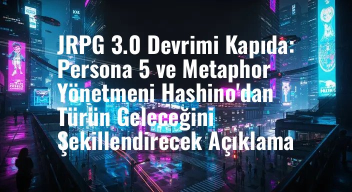 JRPG 3.0 Devrimi Kapıda: Persona 5 ve Metaphor Yönetmeni Hashino'dan Türün Geleceğini Şekillendirecek Açıklama