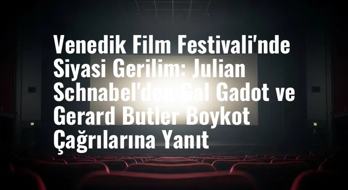 Venedik Film Festivali'nde Siyasi Gerilim: Julian Schnabel'den Gal Gadot ve Gerard Butler Boykot Çağrılarına Yanıt