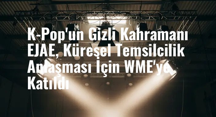 K-Pop'un Gizli Kahramanı EJAE, Küresel Temsilcilik Anlaşması İçin WME'ye Katıldı