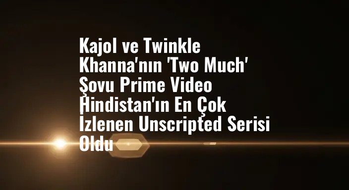 Kajol ve Twinkle Khanna'nın 'Two Much' Şovu Prime Video Hindistan'ın En Çok İzlenen Unscripted Serisi Oldu