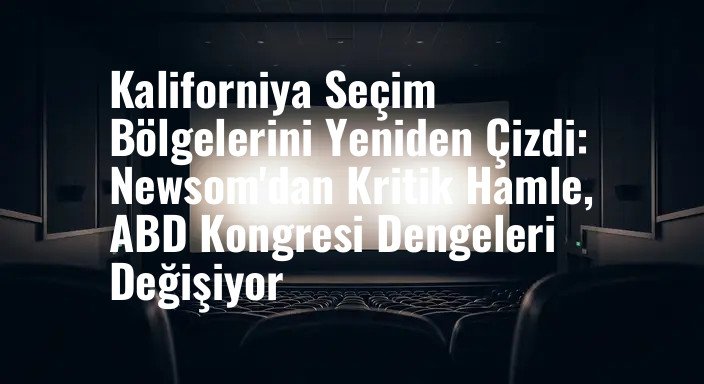 Kaliforniya Seçim Bölgelerini Yeniden Çizdi: Newsom'dan Kritik Hamle, ABD Kongresi Dengeleri Değişiyor