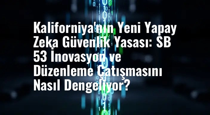 Kaliforniya'nın Yeni Yapay Zeka Güvenlik Yasası: SB 53 İnovasyon ve Düzenleme Çatışmasını Nasıl Dengeliyor?