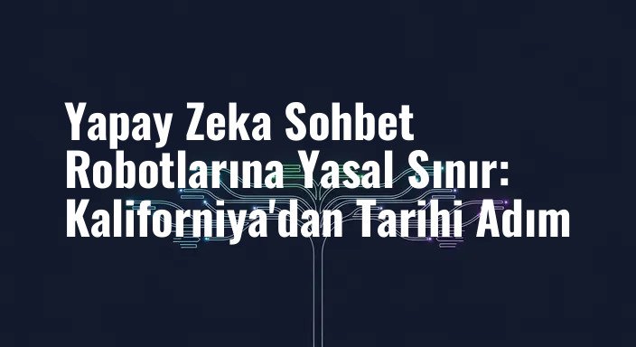 Yapay Zeka Sohbet Robotlarına Yasal Sınır: Kaliforniya'dan Tarihi Adım