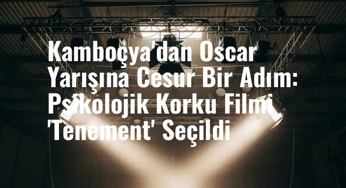 Kamboçya'dan Oscar Yarışına Cesur Bir Adım: Psikolojik Korku Filmi 'Tenement' Seçildi
