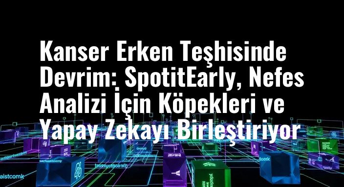 Kanser Erken Teşhisinde Devrim: SpotitEarly, Nefes Analizi İçin Köpekleri ve Yapay Zekayı Birleştiriyor