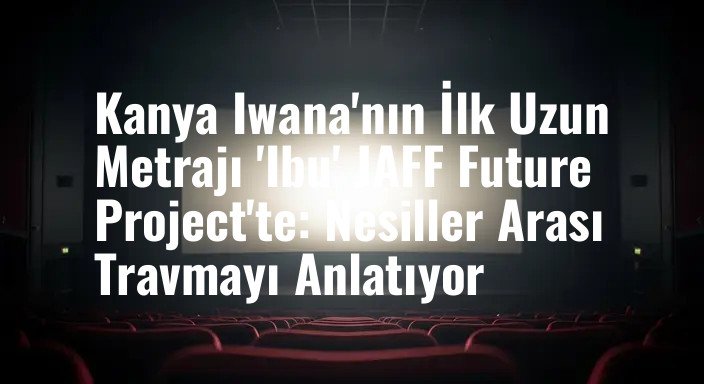 Kanya Iwana'nın İlk Uzun Metrajı 'Ibu' JAFF Future Project'te: Nesiller Arası Travmayı Anlatıyor