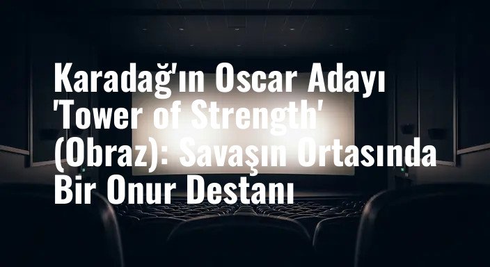 Karadağ'ın Oscar Adayı 'Tower of Strength' (Obraz): Savaşın Ortasında Bir Onur Destanı