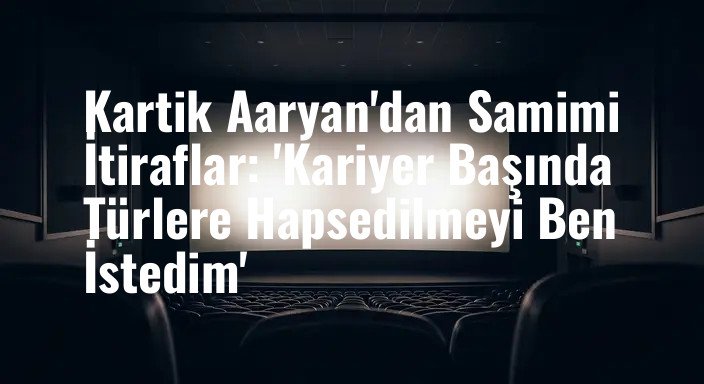 Kartik Aaryan'dan Samimi İtiraflar: 'Kariyer Başında Türlere Hapsedilmeyi Ben İstedim'