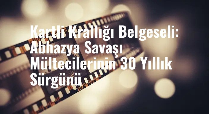 Kartli Krallığı Belgeseli: Abhazya Savaşı Mültecilerinin 30 Yıllık Sürgünü