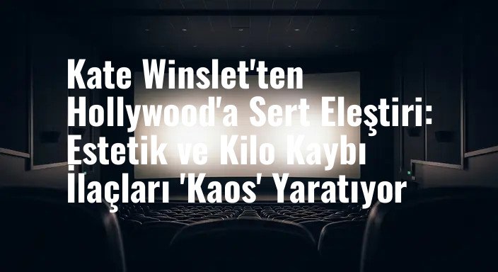 Kate Winslet'ten Hollywood'a Sert Eleştiri: Estetik ve Kilo Kaybı İlaçları 'Kaos' Yaratıyor