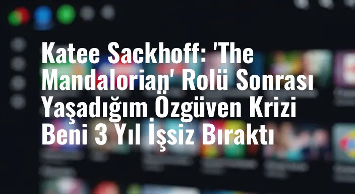 Katee Sackhoff: 'The Mandalorian' Rolü Sonrası Yaşadığım Özgüven Krizi Beni 3 Yıl İşsiz Bıraktı