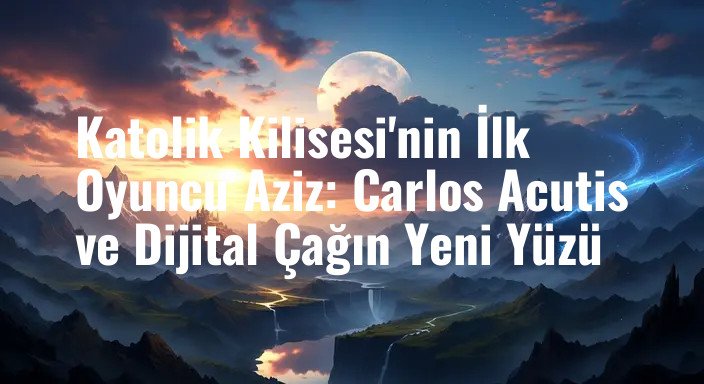 Katolik Kilisesi'nin İlk Oyuncu Aziz: Carlos Acutis ve Dijital Çağın Yeni Yüzü