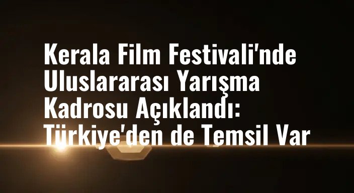 Kerala Film Festivali'nde Uluslararası Yarışma Kadrosu Açıklandı: Türkiye'den de Temsil Var