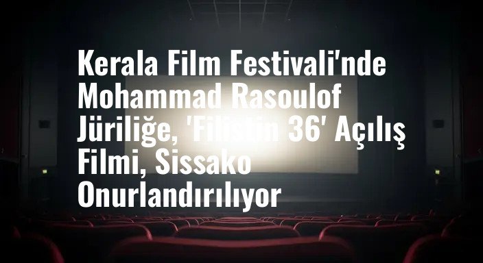 Kerala Film Festivali'nde Mohammad Rasoulof Jüriliğe, 'Filistin 36' Açılış Filmi, Sissako Onurlandırılıyor