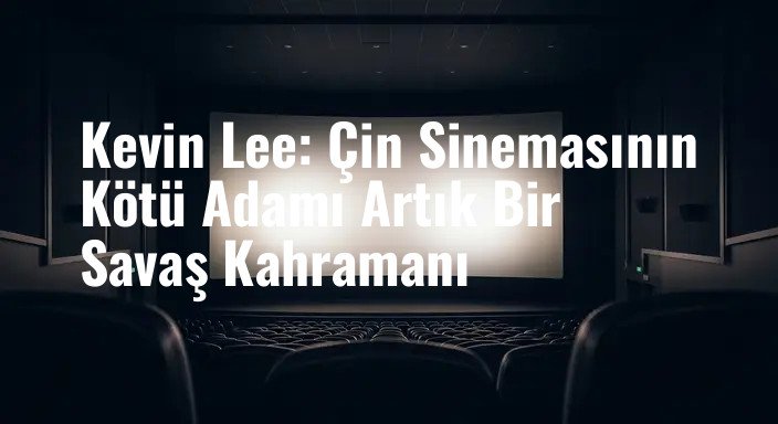 Kevin Lee: Çin Sinemasının Kötü Adamı Artık Bir Savaş Kahramanı