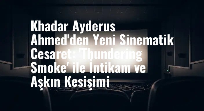 Khadar Ayderus Ahmed'den Yeni Sinematik Cesaret: 'Thundering Smoke' ile İntikam ve Aşkın Kesişimi