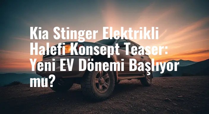 Kia Stinger Elektrikli Halefi Konsept Teaser: Yeni EV Dönemi Başlıyor mu?