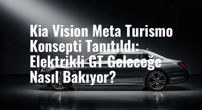 Kia Vision Meta Turismo Konsepti Tanıtıldı: Elektrikli GT Geleceğe Nasıl Bakıyor?