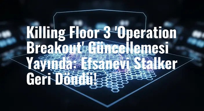 Killing Floor 3 'Operation Breakout' Güncellemesi Yayında: Efsanevi Stalker Geri Döndü!