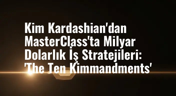 Kim Kardashian'dan MasterClass'ta Milyar Dolarlık İş Stratejileri: 'The Ten Kimmandments'