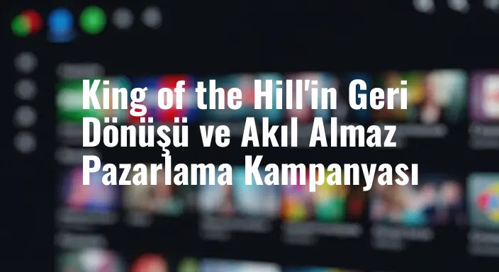 King of the Hill'in Geri Dönüşü ve Akıl Almaz Pazarlama Kampanyası