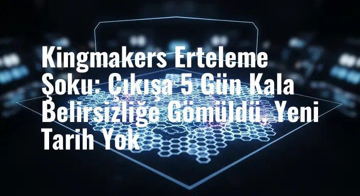 Kingmakers Erteleme Şoku: Çıkışa 5 Gün Kala Belirsizliğe Gömüldü, Yeni Tarih Yok