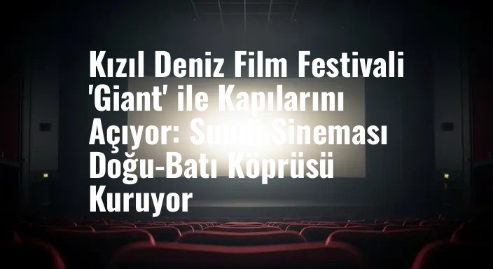 Kızıl Deniz Film Festivali 'Giant' ile Kapılarını Açıyor: Suudi Sineması Doğu-Batı Köprüsü Kuruyor