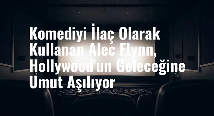 Komediyi İlaç Olarak Kullanan Alec Flynn, Hollywood'un Geleceğine Umut Aşılıyor