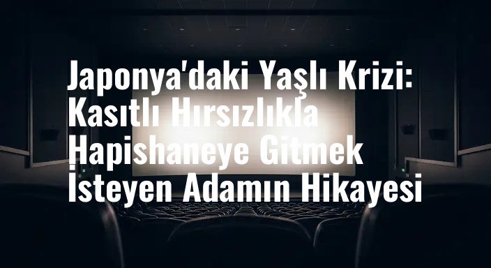 Japonya'daki Yaşlı Krizi: Kasıtlı Hırsızlıkla Hapishaneye Gitmek İsteyen Adamın Hikayesi