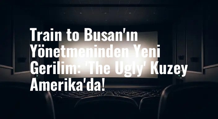Train to Busan'ın Yönetmeninden Yeni Gerilim: 'The Ugly' Kuzey Amerika'da!