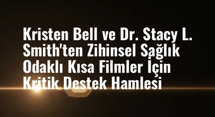 Kristen Bell ve Dr. Stacy L. Smith'ten Zihinsel Sağlık Odaklı Kısa Filmler İçin Kritik Destek Hamlesi
