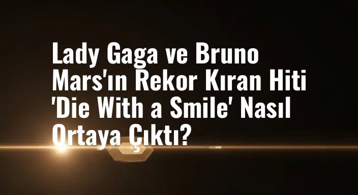 Lady Gaga ve Bruno Mars'ın Rekor Kıran Hiti 'Die With a Smile' Nasıl Ortaya Çıktı?
