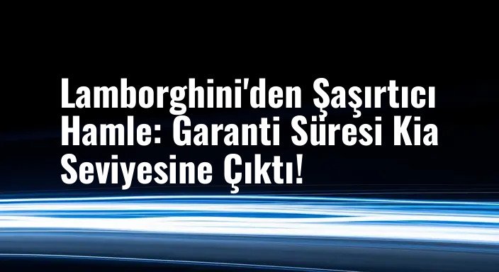 Lamborghini'den Şaşırtıcı Hamle: Garanti Süresi Kia Seviyesine Çıktı!